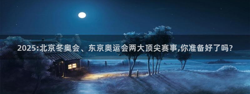 2025:北京冬奥会、东京奥运会两大顶尖赛事,你准备好了吗?