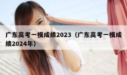 广东高考一模成绩2023（广东高考一模成绩2024年）