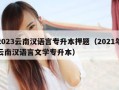 2023云南汉语言专升本押题（2021年云南汉语言文学专升本）