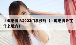 上海老博会2023门票预约（上海老博会在什么地方）