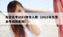 东莞会考2023考生人数（2021年东莞会考成绩查询）
