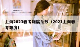 上海2023春考难度系数（2021上海春考难度）