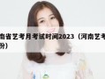 河南省艺考月考试时间2023（河南艺考几月份）