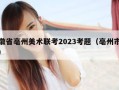 安徽省亳州美术联考2023考题（亳州市联考）