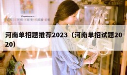 河南单招题推荐2023（河南单招试题2020）