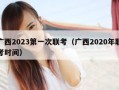 广西2023第一次联考（广西2020年联考时间）