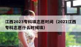 江西2023专科填志愿时间（2021江西专科志愿什么时候填）